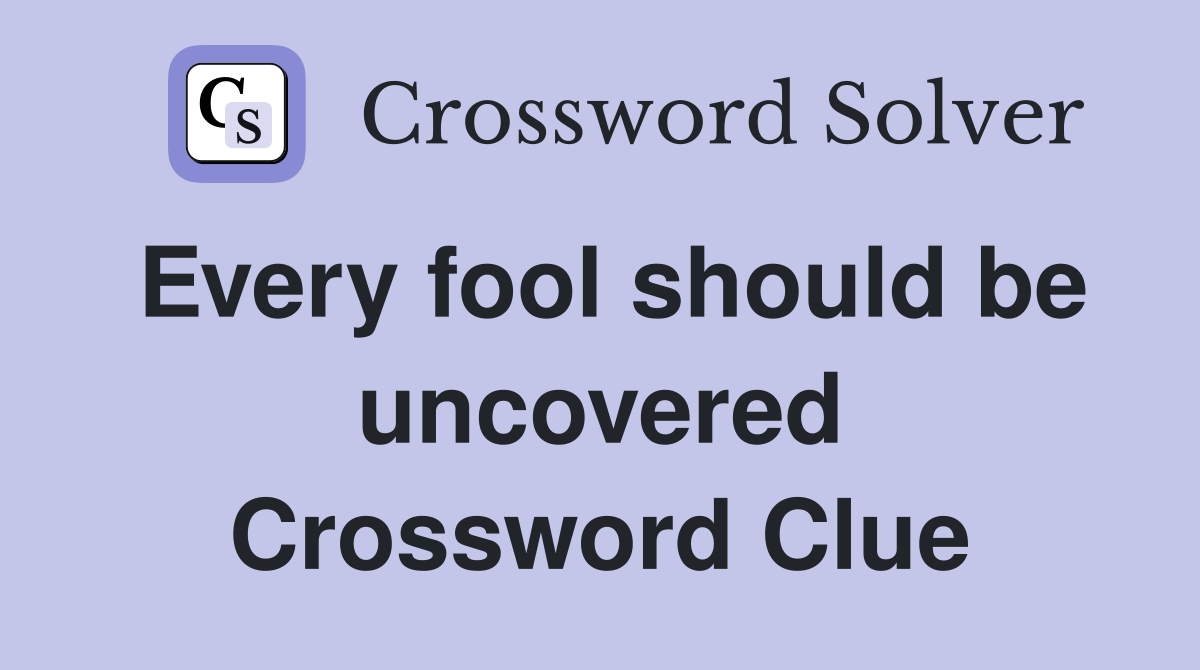 Every fool should be uncovered Crossword Clue Answers Crossword Solver